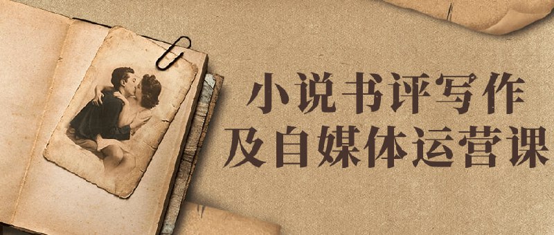 小说书评写作及自媒体运营课本课程旨在培养学员小说书评写作技能与自媒体运营能力
