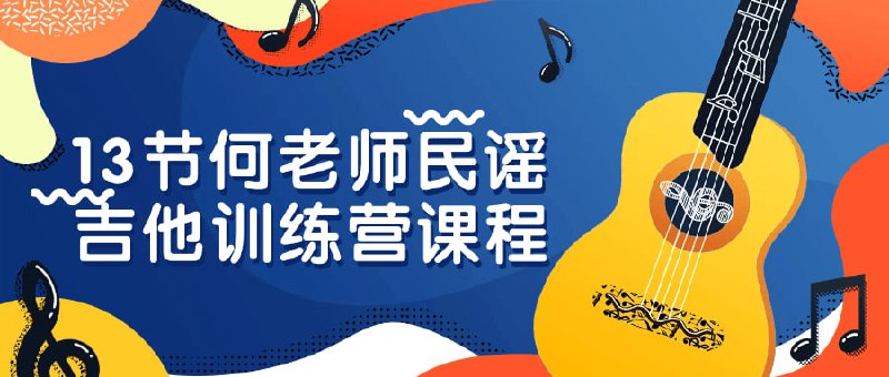13节何老师民谣吉他训练营课程《13节何老师民谣吉他训练营课程》是一门专为初学者设计的课程，旨在帮助学员掌握民谣吉他演奏技巧