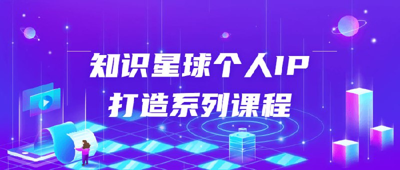 知识星球个人IP打造系列课程知识星球个人打造系列，每天引流100精准粉，通过本次系列课程，您将学到以下内容