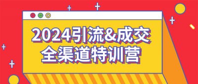2024引流&成交全渠道特训营该特训营专注于教授学员全面的引流和成交策略，涵盖多渠道营销技巧