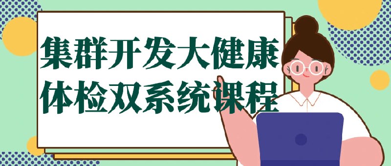 集群开发大健康体检双系统课程本课程是针对开发和大健康的培训课程
