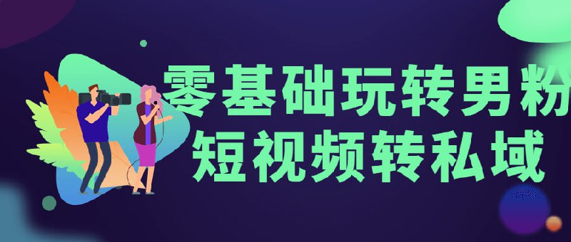 零基础玩转男粉短视频转私域私域，就是从抖音/快手/小红书/QQ小世界等平台引流到或者微信公众号，然后进行变现，变现，有两种方式，引流到微信成交属于手动模式，引流到公众号成交属于自动模式