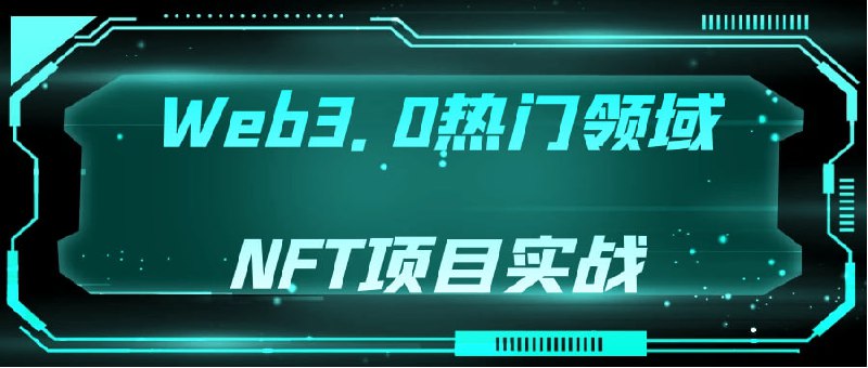 Web3.0热门领域NFT项目实战《Web3.0领域NFT项目》是一门专注于教授NFT（非同质化代币）项目实战技巧的课程