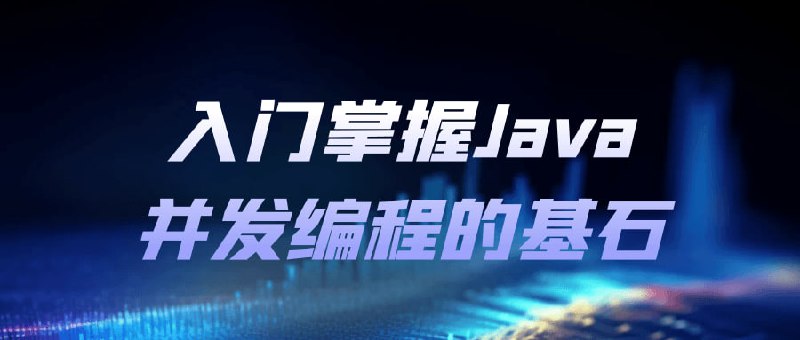 入门掌握Java并发编程的基石是程序员永恒的命题