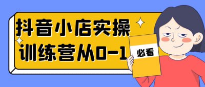 抖音小店实操训练营从0-1《抖音小店实操训练营从0-1》课程专为电商新手设计，全面讲解抖音小店的开设与运营技巧