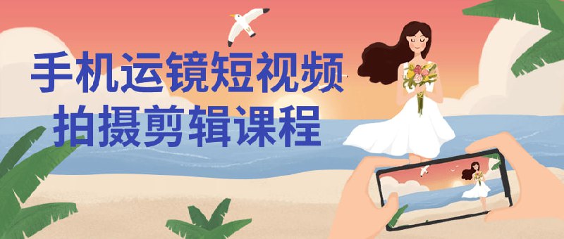 手机运镜短视频拍摄剪辑课程该课程教授使用手机进行专业级别的拍摄与技巧