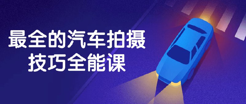 最全的汽车拍摄技巧全能课学习汽车拍摄技巧全能课，掌握摄影基础知识、汽车特定拍摄技巧及后期处理方法