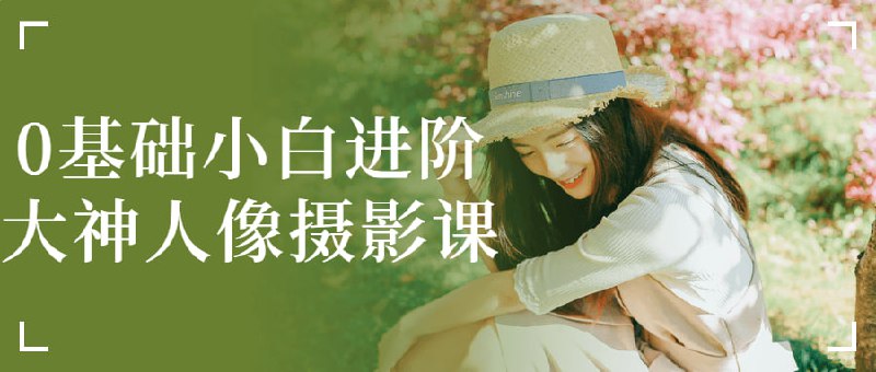 0基础小白进阶大神人像摄影课这门人像课程面向零基础的新手设计，旨在帮助他们逐步掌握艺术构图、灯光控制、选择摄影设备和后期处理技巧等方面的知识，从而让他们能够拍出美丽、生动、有创意的人像照片