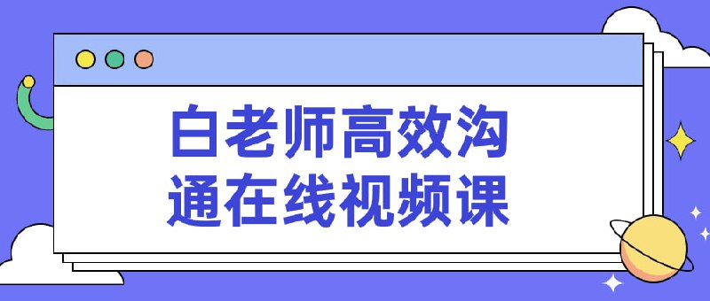 白老师高效沟通在线视频课白老师高效沟通在线视频课旨在帮助学员掌握高效沟通的技巧和方法，提升沟通效率和质量