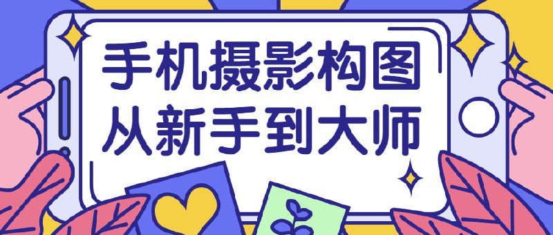 手机摄影构图从新手到大师《手机从新手到大师》课程旨在引导学员掌握手机摄影的构图技巧，从初级阶段逐步提升为高级水平