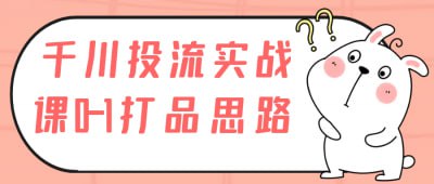 千川投流实战课0-1打品思路《千川投流实战课0-1打品思路》课程专注于教你如何从零开始，利用千川投流平台进行产品推广