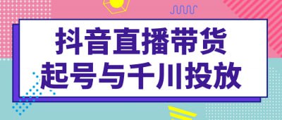 抖音直播带货起号与千川投放《抖音直播带货起号与千川投放》课程专为希望通过抖音直播带货的商家和主播设计