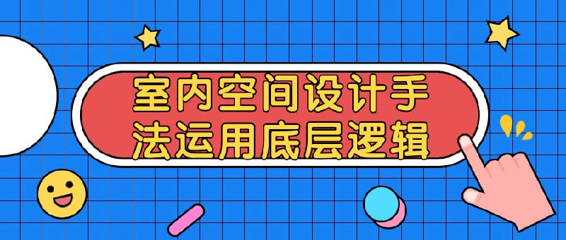 室内空间设计手法运用底层逻辑本课程探讨室内设计的基本逻辑与原则，并结合实际案例分析设计手法应用