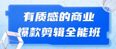 有质感的商业爆款剪辑全能班本课程为0基础学员提供全套短视频运营实操培训，涵盖内容策划、拍摄技巧、剪辑软件使用及推广策略