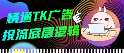 精通TK广告投流底层逻辑《精通TK广告投流底层逻辑》课程专为广告投放人员设计，深入解析TK广告的核心逻辑与策略