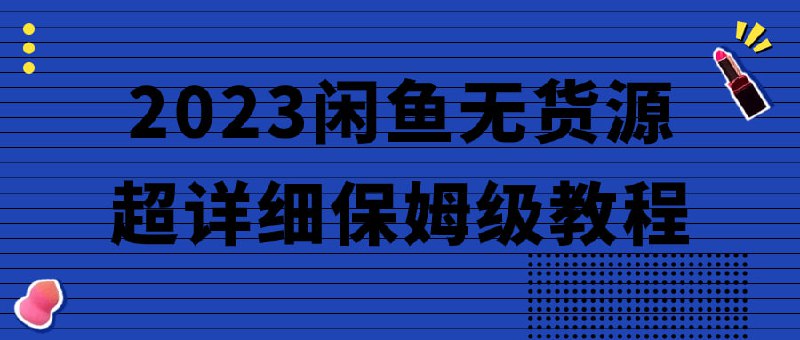 2023闲鱼无货源超详细保姆级教程本课程将深入探讨2023年闲鱼无情况，为您提供超详细的解决方案