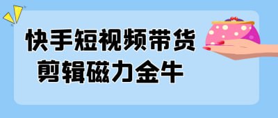 快手短视频带货剪辑磁力金牛《快手短视频带货剪辑磁力金牛》课程专为电商创作者设计，聚焦快手平台的短视频带货技巧