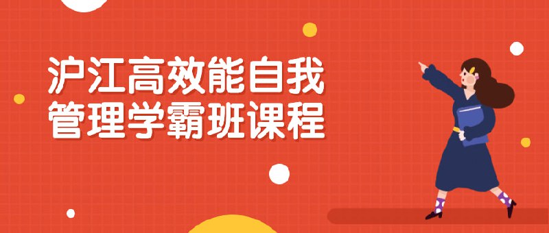 沪江高效能自我管理学霸班课程这门课程旨在教授学员高效的时间管理、目标设定和压力调节技巧