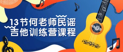 13节何老师民谣吉他训练营课程《13节何老师民谣吉他训练营课程》是一门专为初学者设计的课程，旨在帮助学员掌握民谣吉他演奏技巧