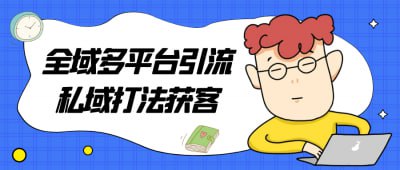 全域多平台引流私域打法获客《全域多平台引流私域打法获客》课程专为营销人员与创业者设计，深入讲解如何通过多平台策略实现私域流量的有效引流
