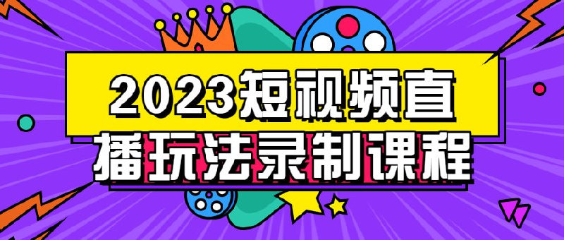 2023短视频直播玩法录制课程2023短玩法录制课程将帮助学员掌握在短视频直播平台上制作精彩内容的技巧