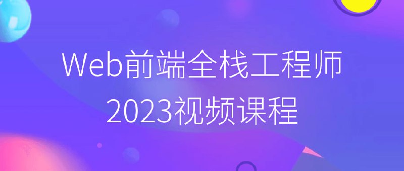 Web前端全栈工程师2023视频课程该视频课程旨在为学习者提供全面的Web前端与开发技能