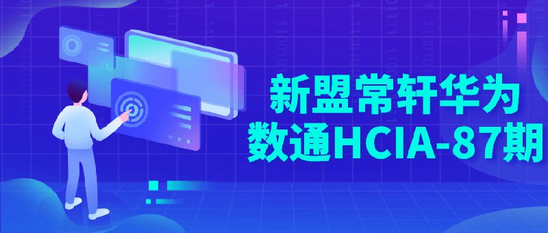 新盟常轩华为数通HCIA-87期本期课程将深入探讨华为领域的关键概念和最新技术