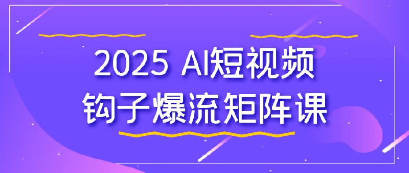 2025 AI短视频钩子爆流矩阵课专为希望提升短视频创作与传播效果的用户设计