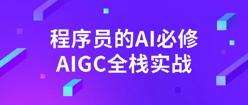 程序员的AI必修AIGC全栈实战本课程旨在帮助程序员掌握人工智能和开发的融合应用