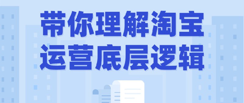带你理解淘宝运营底层逻辑课程带领你深入探索平台的背后工作原理