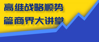 高维战略顺势篇商界大讲堂高维战略顺势篇商界大讲堂，聚焦商业环境变化与战略应对，帮助企业家掌握前瞻性思维与决策技巧
