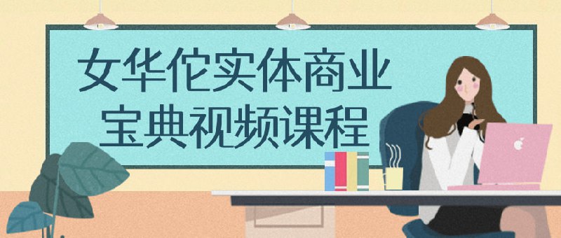 女华佗实体商业宝典视频课程本课程以女性视角探索商业世界，结合传统医学智慧，为女性创业者提供全方位指导