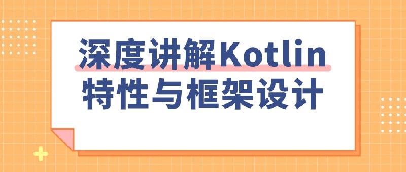 深度讲解Kotlin特性与框架设计本课程深入探讨Kotlin语言的核心特性及其在框架设计中的应用