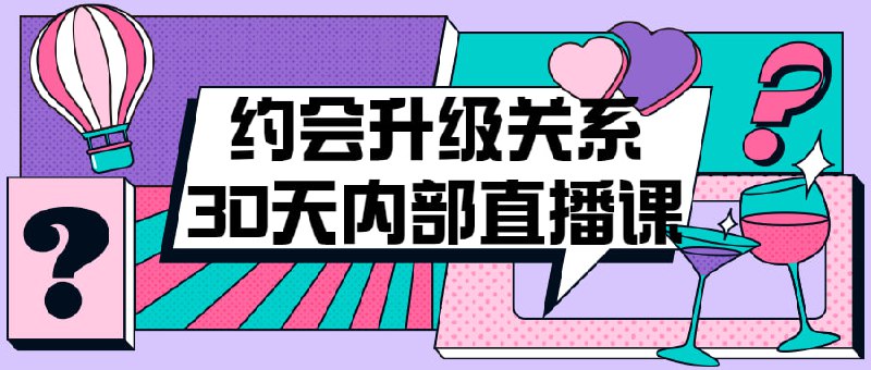 约会升级关系30天内部直播课本课程将教授的实用技巧，包括如何建立自信、吸引心仪对象、保持良好形象和沟通技巧
