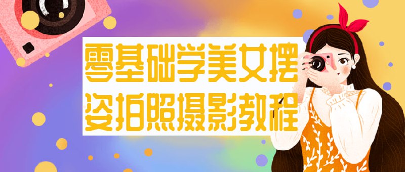 零基础学美女摆姿拍照摄影教程这门摄影教程专注于教授零基础者如何拍摄美女照片