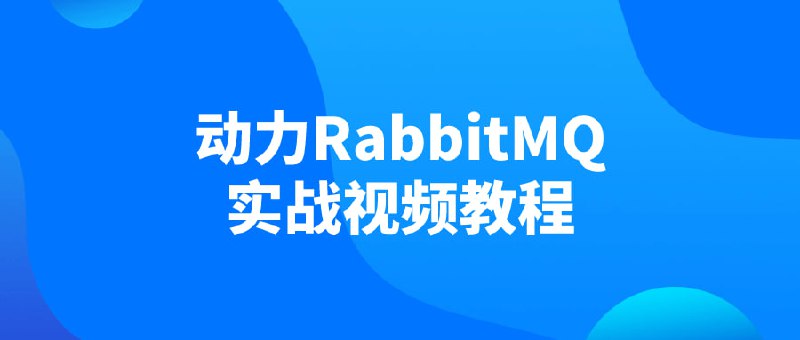 动力RabbitMQ实战视频教程建议先收藏保存，不定时失效