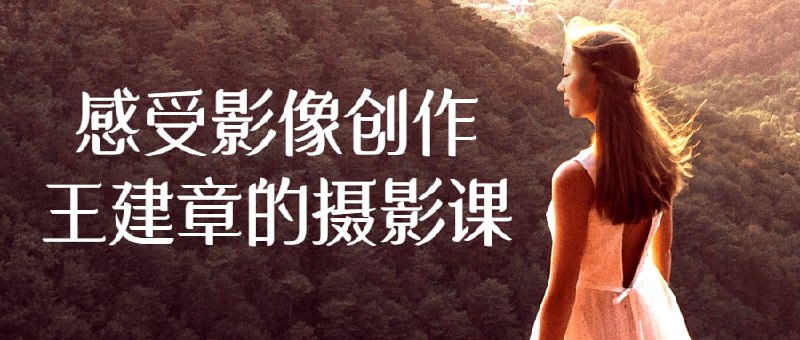 感受影像创作王建章的摄影课王的让你对影像创作有了深刻的感受