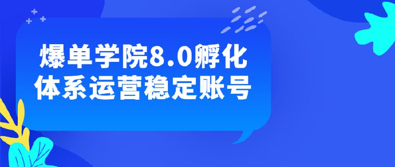 爆单学院8.0孵化体系运营稳定账号《学院8.0体系运营稳定账号》课程旨在帮助学员学会运用各种技巧和社交工具来推动爆单学院8.0孵化体系运营稳定账号的发展，有效构建社群，不断调整策略，拓展市场，增强企业影响力