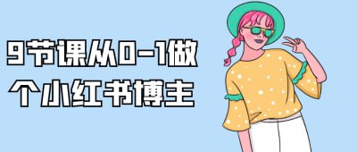 9节课从0-1做个小红书博主《9节课从0-1做个小红书博主》课程旨在帮助学员快速入门小红书平台