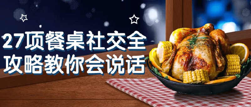 27项餐桌社交全攻略教你会说话这门课程将教授学员在场合中的餐桌礼仪、对话技巧和人际交往