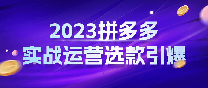 2023拼多多实战运营选款引爆《2023拼实战运营引爆》是一门针对拼多多平台的实操课程