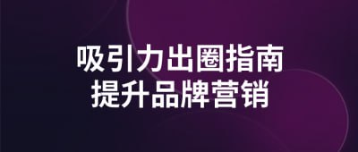 吸引力出圈指南提升品牌营销这门课程教授如何通过吸引力出圈的策略提升品牌营销效果