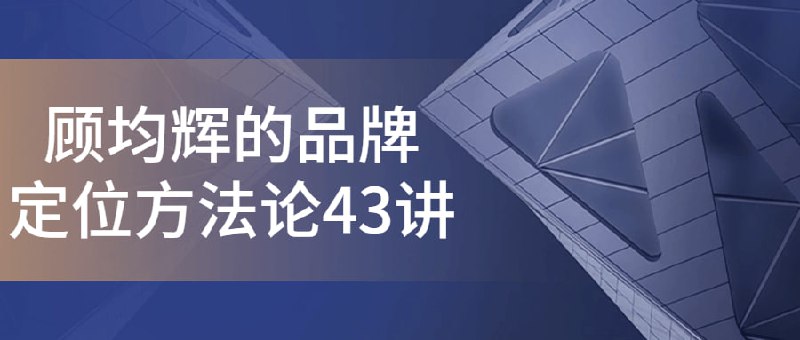 顾均辉的品牌定位方法论43讲的定位方法论43讲是一门引人入胜的课程