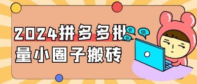 2024拼多多批量小圈子搬砖《2024拼多多批量小圈子搬砖》课程专为电商从业者设计，深入讲解如何在拼多多平台利用小圈子进行批量搬砖