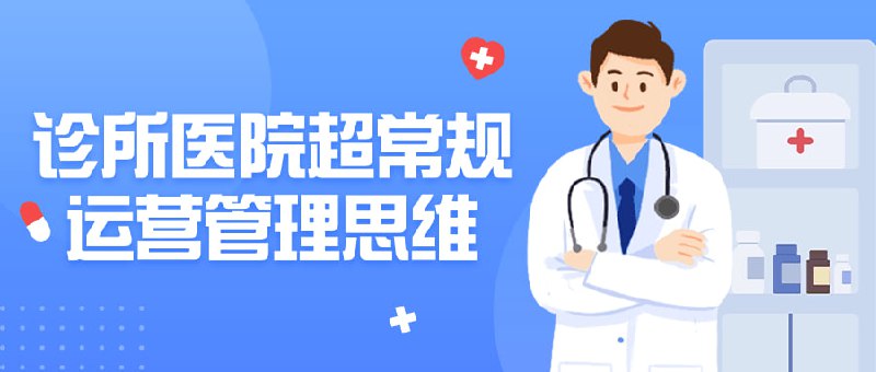 诊所医院超常规运营管理思维本课程旨在引领医疗机构管理者超越传统思维，探索创新运营管理策略