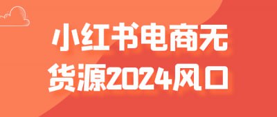 小红书电商无货源2024风口《小红书电商无货源2024风口》课程聚焦无货源电商模式，解读小红书平台的流量变现新机会