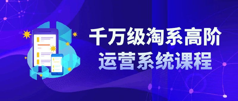 千万级淘系高阶运营系统课程淘系高阶系统是一门专注于教授淘宝、天猫等电商平台高阶运营技巧的课程