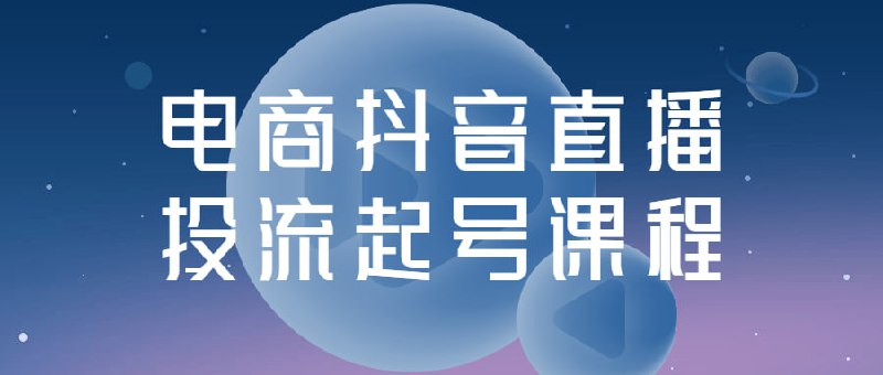 电商抖音直播投流起号课程本课程是针对投流起号的介绍和讲解