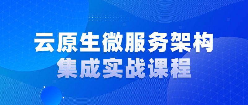 云原生微服务架构集成实战课程全新微服务云架构高级，非常适合想要拔高以及快速增加大厂高级技术经验的同学们研习，课程将云原生及相关新技术进行抽丝剥茧，相信同学们学习完成后一定会有开云见雾的感觉