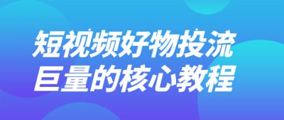 短视频好物投流巨量的核心教程本课程专注于短视频好物投流的核心技巧，教您如何有效选择产品、制定投放策略及优化广告效果